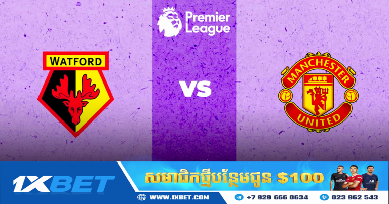 វិភាគហាងឆេងនៃការប្រកួតរវាង Watford vs Man Utd នៅរាត្រីយប់នេះ