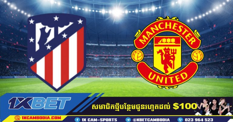 Atletico Madrid vs Man Utd ការទស្សន៍ទាយ នឹង​ ហាងឆេងការប្រគួត!